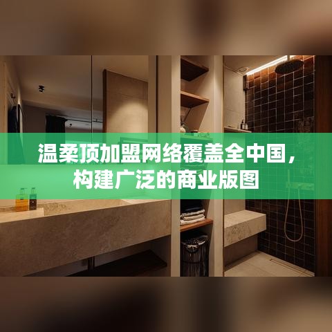 溫柔頂加盟，全國網(wǎng)絡覆蓋，構建商業(yè)版圖