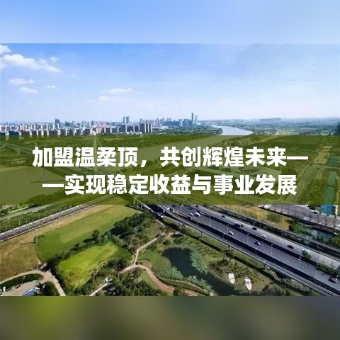 加盟溫柔頂，共創(chuàng)輝煌未來，事業(yè)發(fā)展與穩(wěn)定收益之路