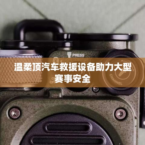 溫柔頂科技，汽車救援設(shè)備保障大型賽事安全順利進行