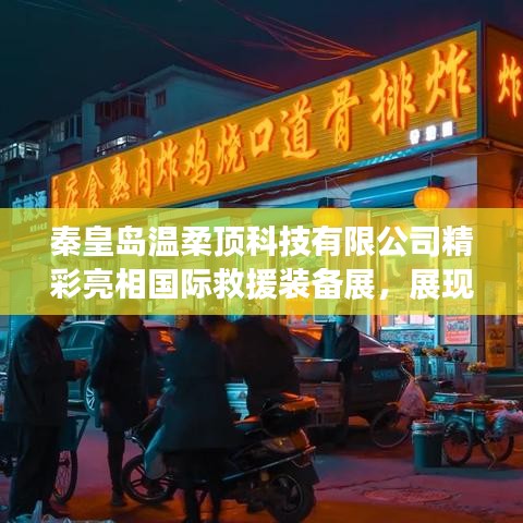 秦皇島溫柔頂科技亮相國際救援裝備展，實(shí)力與前沿技術(shù)展示