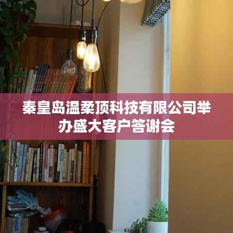 秦皇島溫柔頂科技答謝盛典，感恩客戶，共筑未來