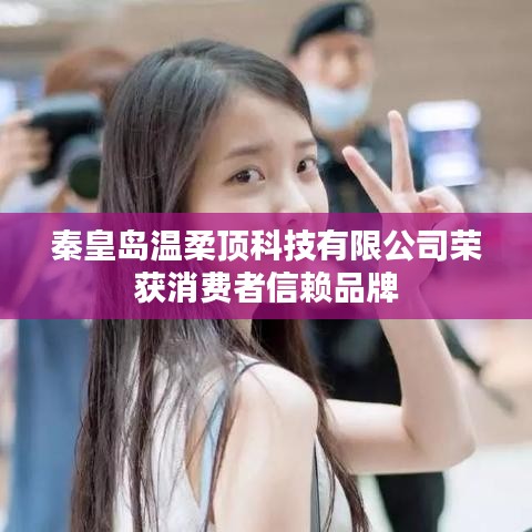 秦皇島溫柔頂科技榮獲消費(fèi)者信賴品牌稱號(hào)