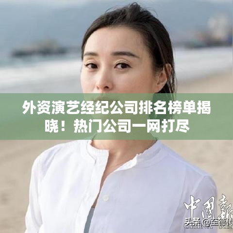 外資演藝經(jīng)紀(jì)公司排名榜單揭曉！熱門公司一網(wǎng)打盡