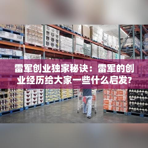 雷軍創(chuàng)業(yè)獨(dú)家秘訣:雷軍的創(chuàng)業(yè)經(jīng)歷給大家一些什么啟發(fā)?