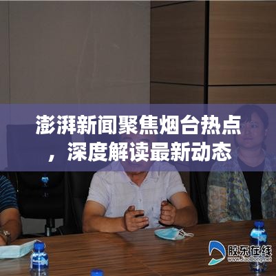 澎湃新聞聚焦煙臺熱點，深度解讀最新動態(tài)