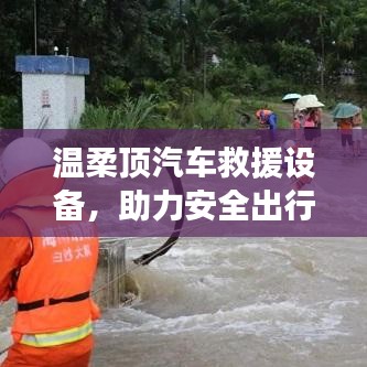 溫柔頂汽車救援設(shè)備，保障出行安全