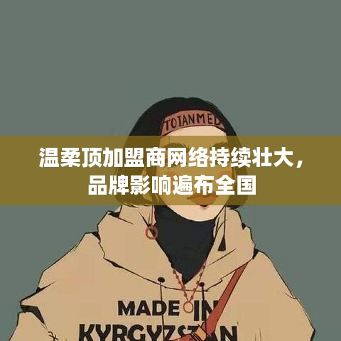 溫柔頂加盟商網(wǎng)絡壯大，品牌影響力全國覆蓋