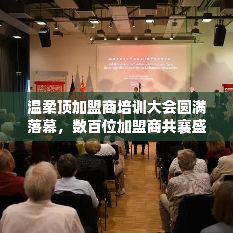 溫柔頂加盟商培訓(xùn)盛會(huì)圓滿結(jié)束，數(shù)百精英共聚一堂