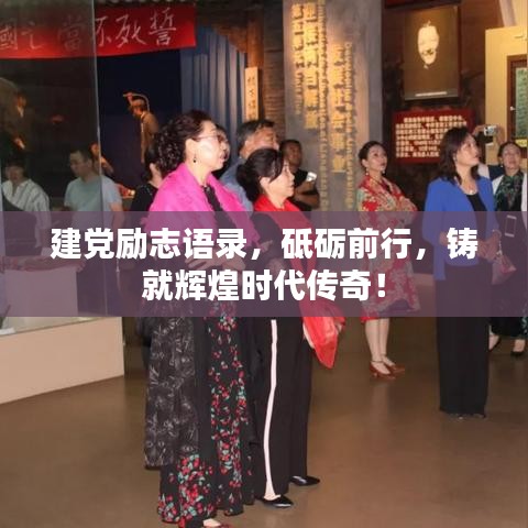 建黨勵(lì)志語(yǔ)錄，砥礪前行，鑄就輝煌時(shí)代傳奇！