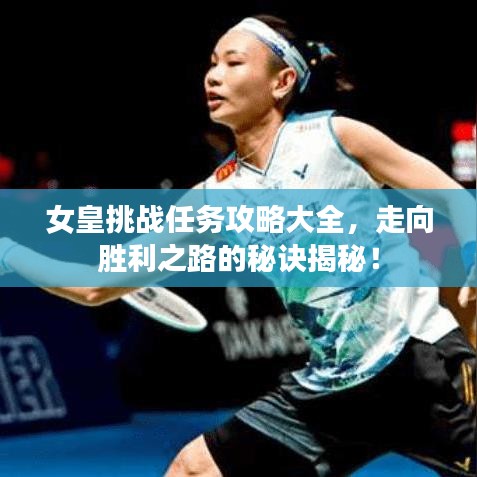 女皇挑戰(zhàn)任務(wù)攻略大全，走向勝利之路的秘訣揭秘！