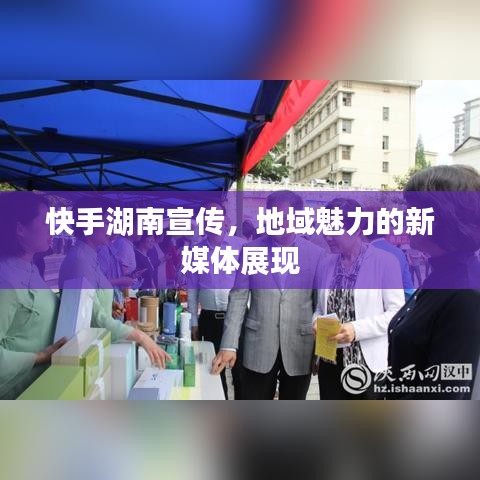 快手湖南宣傳，地域魅力的新媒體展現