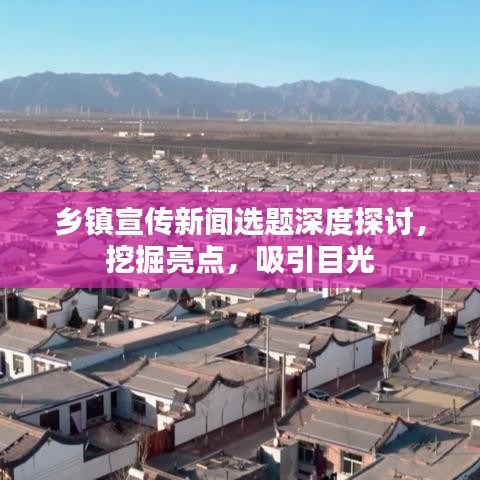 鄉(xiāng)鎮(zhèn)宣傳新聞選題深度探討，挖掘亮點(diǎn)，吸引目光