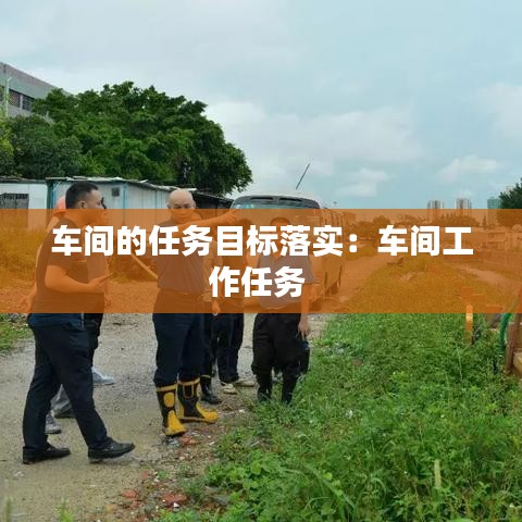 車間的任務(wù)目標(biāo)落實(shí)：車間工作任務(wù) 