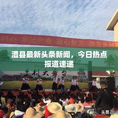 澧縣最新頭條新聞，今日熱點報道速遞