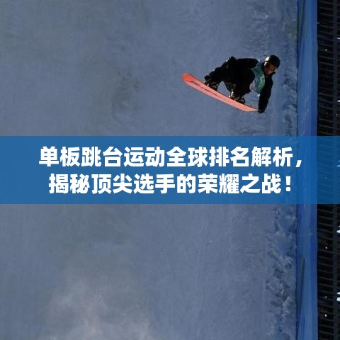 單板跳臺運動全球排名解析，揭秘頂尖選手的榮耀之戰(zhàn)！