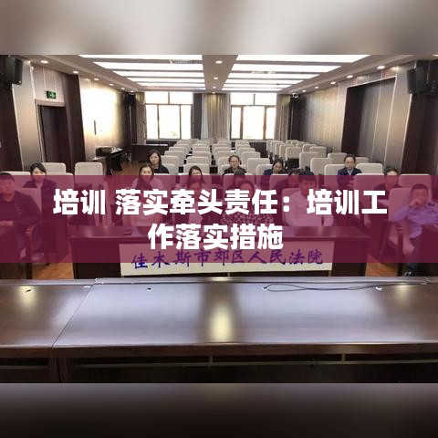 培訓(xùn) 落實(shí)牽頭責(zé)任：培訓(xùn)工作落實(shí)措施 