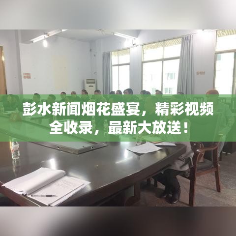 彭水新聞煙花盛宴，精彩視頻全收錄，最新大放送！