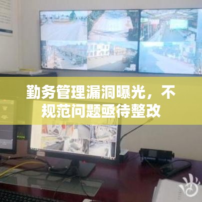 勤務(wù)管理漏洞曝光，不規(guī)范問題亟待整改