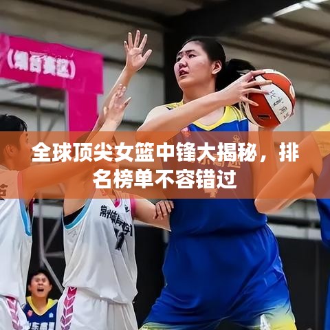 全球頂尖女籃中鋒大揭秘，排名榜單不容錯過