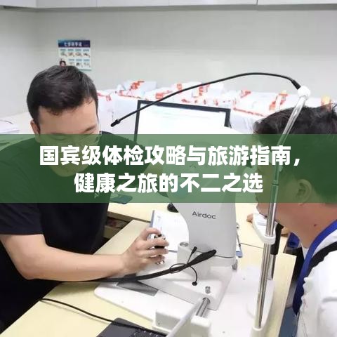 國(guó)賓級(jí)體檢攻略與旅游指南，健康之旅的不二之選