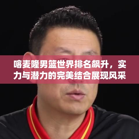 喀麥隆男籃世界排名飆升，實力與潛力的完美結(jié)合展現(xiàn)風(fēng)采