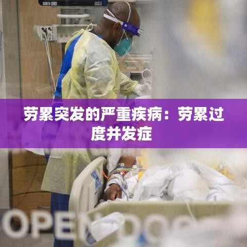 勞累突發(fā)的嚴(yán)重疾?。簞诶圻^度并發(fā)癥 