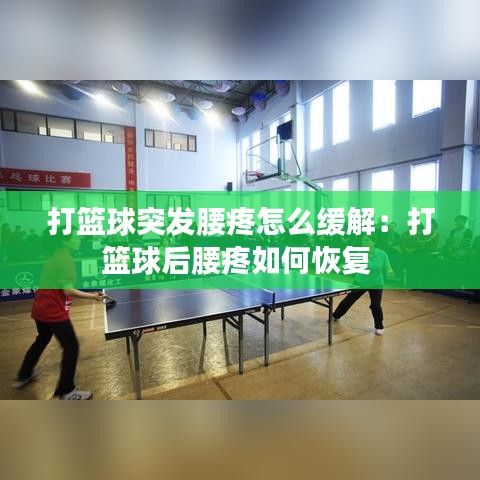 打籃球突發(fā)腰疼怎么緩解：打籃球后腰疼如何恢復(fù) 