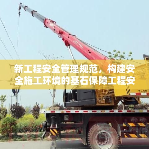 新工程安全管理規(guī)范，構(gòu)建安全施工環(huán)境的基石保障工程安全，打造安全施工環(huán)境