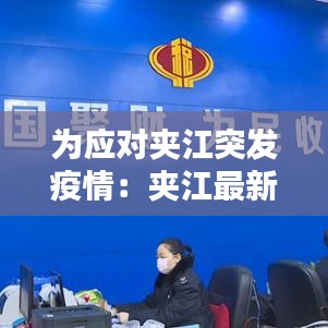 為應(yīng)對(duì)夾江突發(fā)疫情：夾江最新新聞 