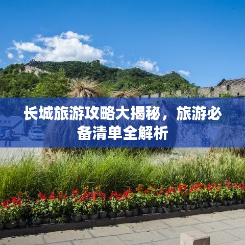 長城旅游攻略大揭秘，旅游必備清單全解析