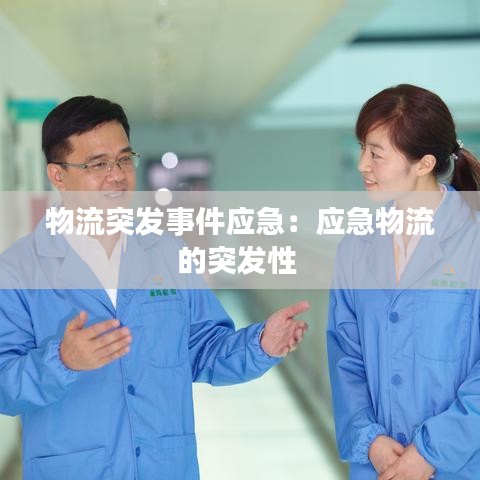 物流突發(fā)事件應(yīng)急：應(yīng)急物流的突發(fā)性 
