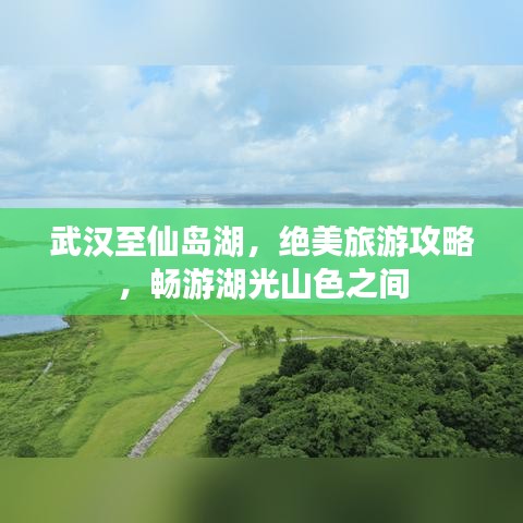 武漢至仙島湖，絕美旅游攻略，暢游湖光山色之間
