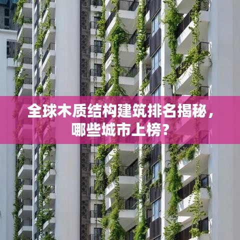 全球木質(zhì)結(jié)構(gòu)建筑排名揭秘，哪些城市上榜？