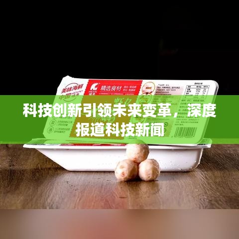 科技創(chuàng)新引領(lǐng)未來變革，深度報道科技新聞
