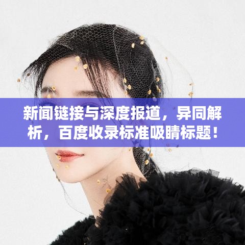 新聞鏈接與深度報(bào)道，異同解析，百度收錄標(biāo)準(zhǔn)吸睛標(biāo)題！