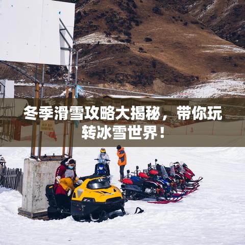 冬季滑雪攻略大揭秘，帶你玩轉(zhuǎn)冰雪世界！