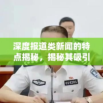 深度報(bào)道類新聞的特點(diǎn)揭秘，揭秘其吸引眼球的奧秘！