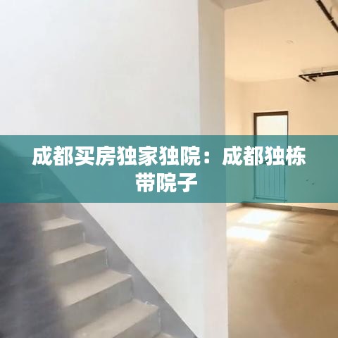 成都買(mǎi)房獨(dú)家獨(dú)院：成都獨(dú)棟帶院子 