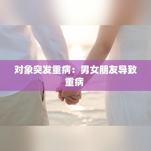 對象突發(fā)重?。耗信笥褜?dǎo)致重病 