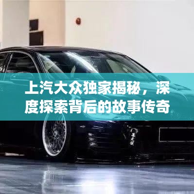 上汽大眾獨家揭秘，深度探索背后的故事傳奇