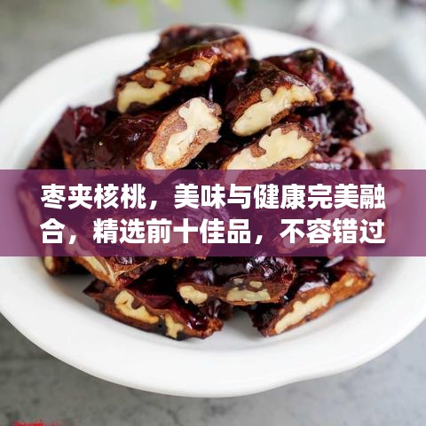 棗夾核桃，美味與健康完美融合，精選前十佳品，不容錯過！