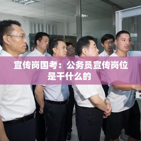 宣傳崗國考：公務(wù)員宣傳崗位是干什么的 