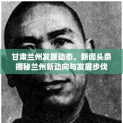 甘肅蘭州發(fā)展動態(tài)，新聞頭條揭秘蘭州新動向與發(fā)展步伐