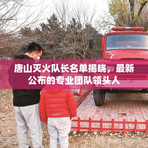 唐山滅火隊(duì)長(zhǎng)名單揭曉，最新公布的專業(yè)團(tuán)隊(duì)領(lǐng)頭人