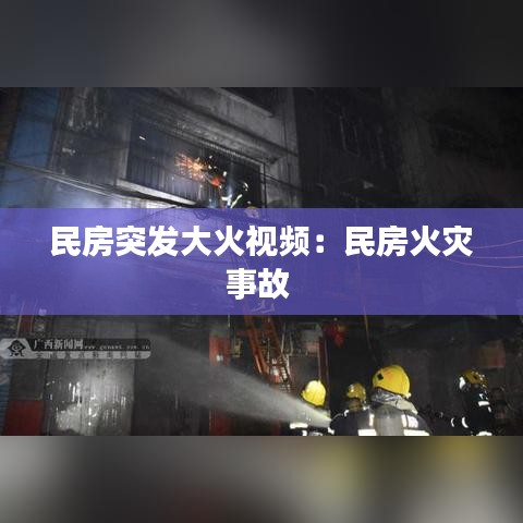 民房突發(fā)大火視頻：民房火災事故 