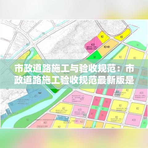 市政道路施工與驗(yàn)收規(guī)范：市政道路施工驗(yàn)收規(guī)范最新版是哪一年 