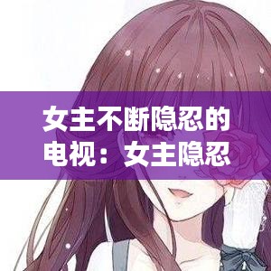 女主不斷隱忍的電視：女主隱忍堅(jiān)強(qiáng)的小說(shuō)現(xiàn)言 