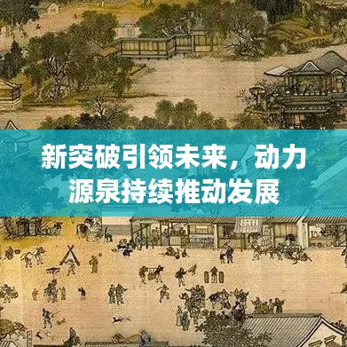 新突破引領(lǐng)未來(lái)，動(dòng)力源泉持續(xù)推動(dòng)發(fā)展