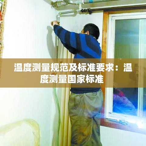 溫度測(cè)量規(guī)范及標(biāo)準(zhǔn)要求：溫度測(cè)量國(guó)家標(biāo)準(zhǔn) 