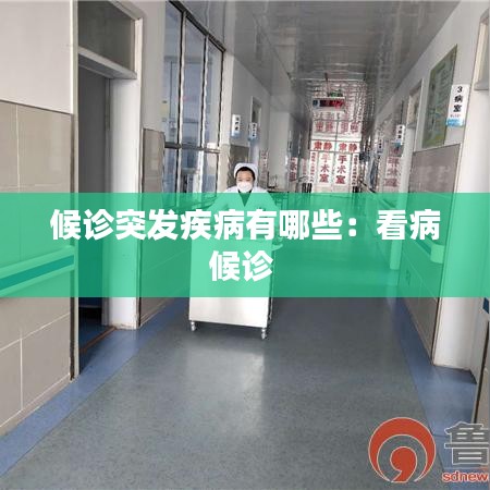 候診突發(fā)疾病有哪些：看病候診 